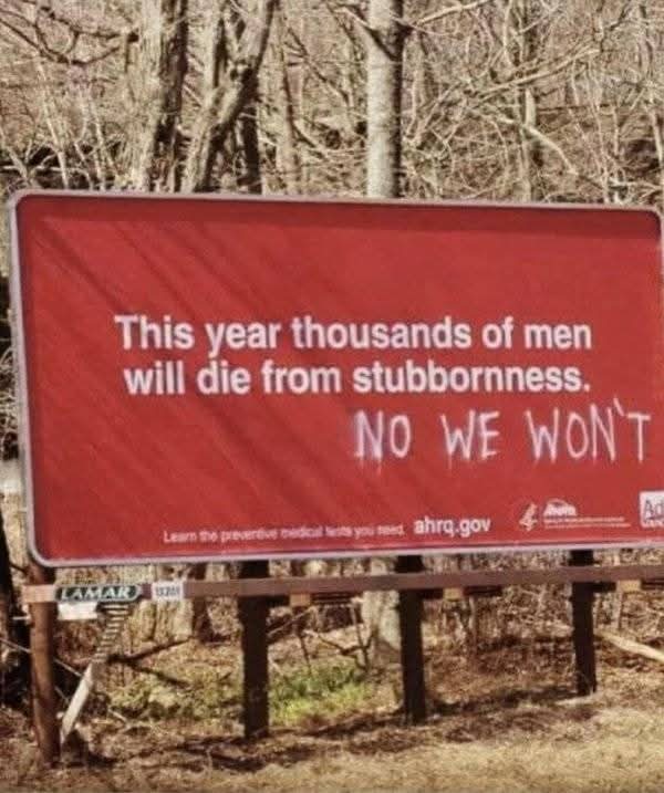 This year thousands of men will die from stubbornness.  
NO WE WON'T

Learn the preventive medical tests you need, ahrq.gov