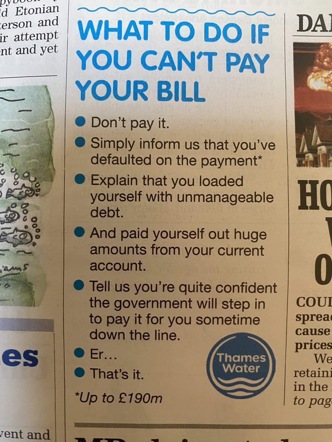 What to do if you can't pay your bill
Don't pay it.
Simply inform us that you've defaulted on the payment*
Explain that you loaded yourself with unmanageable debt.
And paid yourself out huge amounts from your current account.
Tell us you're quite confident the government will step in to pay it for you sometime down the line.
Err...
That's it.
*Up to £190m
