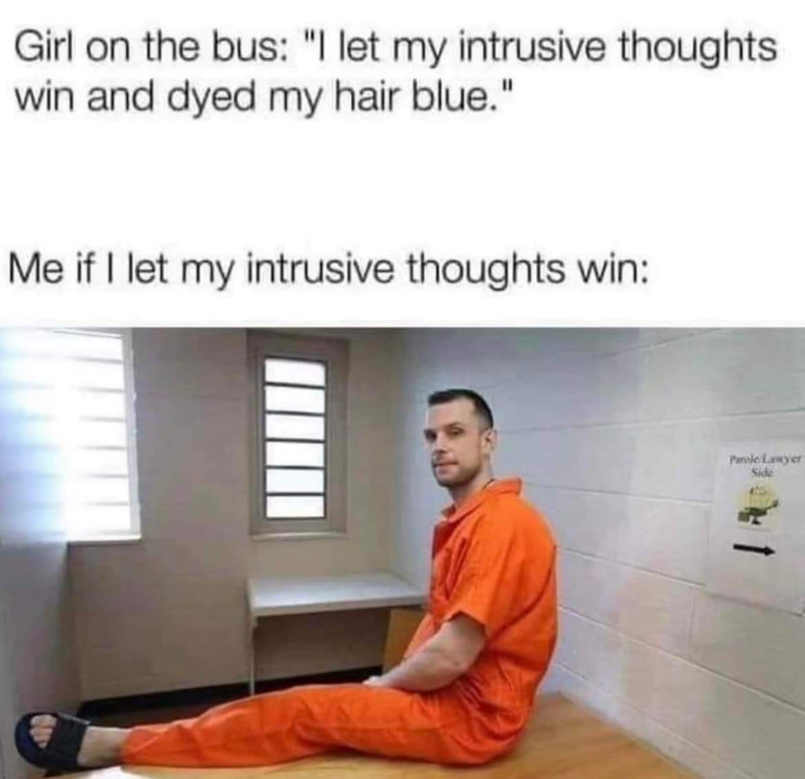 Girl on the bus: "I let my intrusive thoughts win and dyed my hair blue."
Me if I let my intrusive thoughts win:
