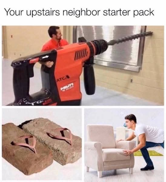 Your upstairs neighbor starter pack