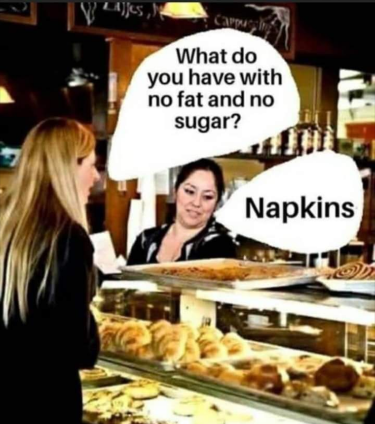What do you have with no fat and no sugar?
Napkins