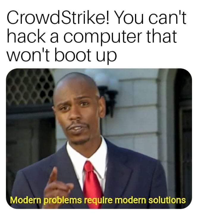 CrowdStrike! You can't hack a computer that won't boot up
modern problems require modern solutions