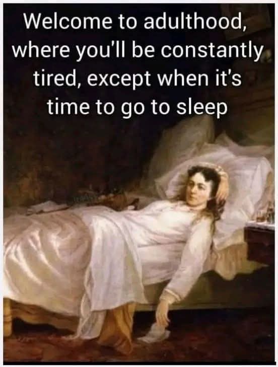 Welcome to adulthood, where you'll be constantly tired, except when it's time to go to sleep