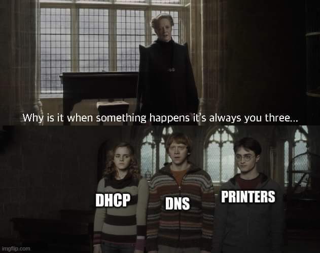Why is it when something happens it's always you three?
DHCP
DNS
Printers
