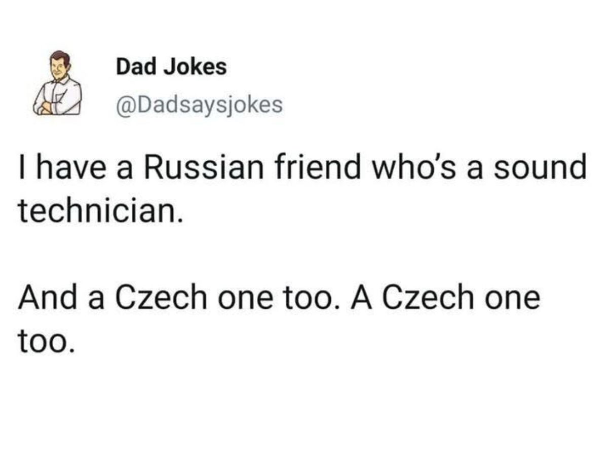 I have a Russian friend who’s a sound technician.  
And a Czech one too. A Czech one too.  