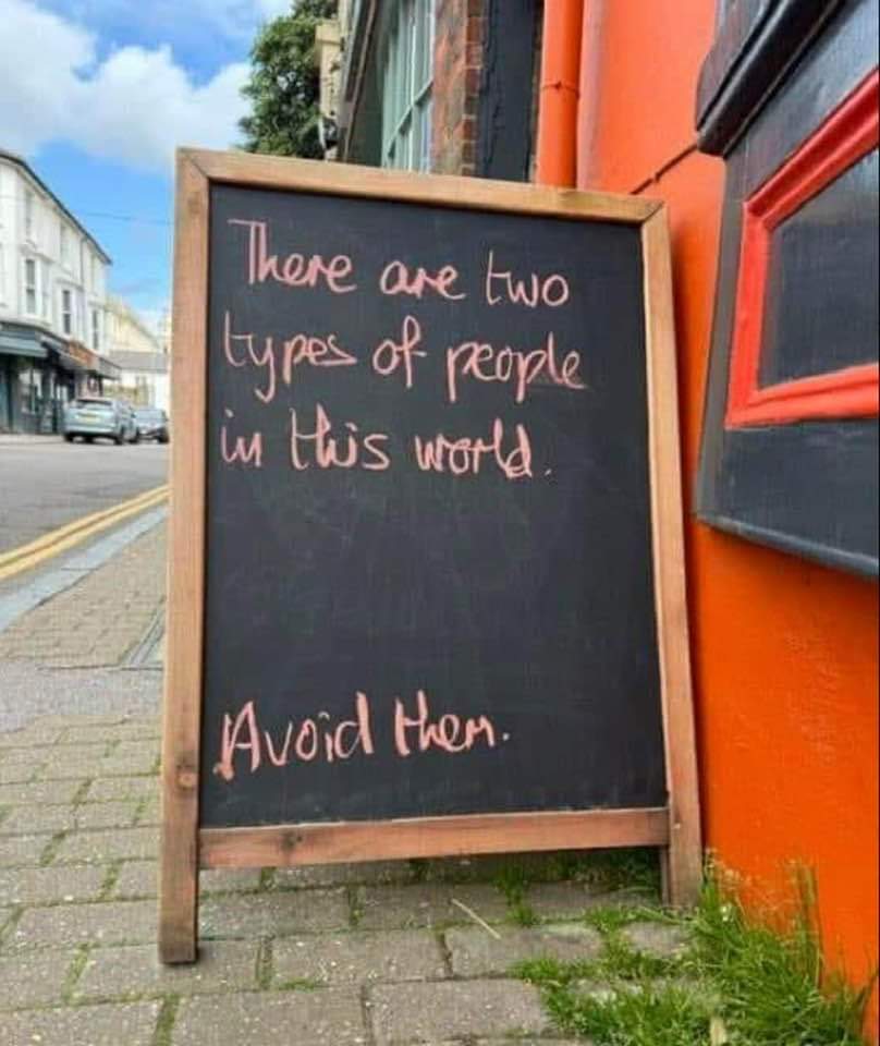 There are two types of people in this world.
Avoid them.