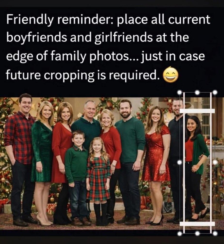 Friendly reminder: place all current boyfriends and girlfriends at the edge of family photos... just in case future cropping is required. 😄