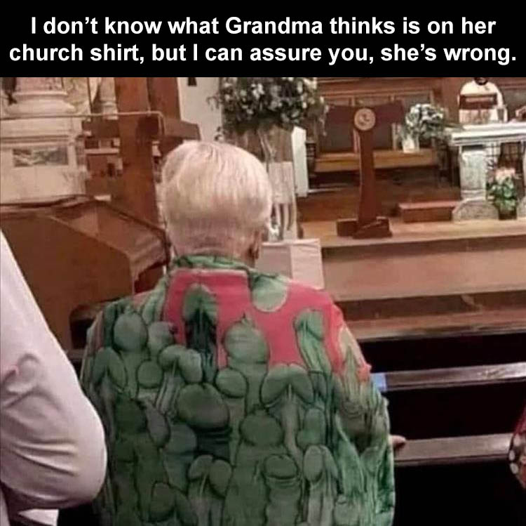 I don’t know what Grandma thinks is on her church shirt, but I can assure you, she’s wrong.