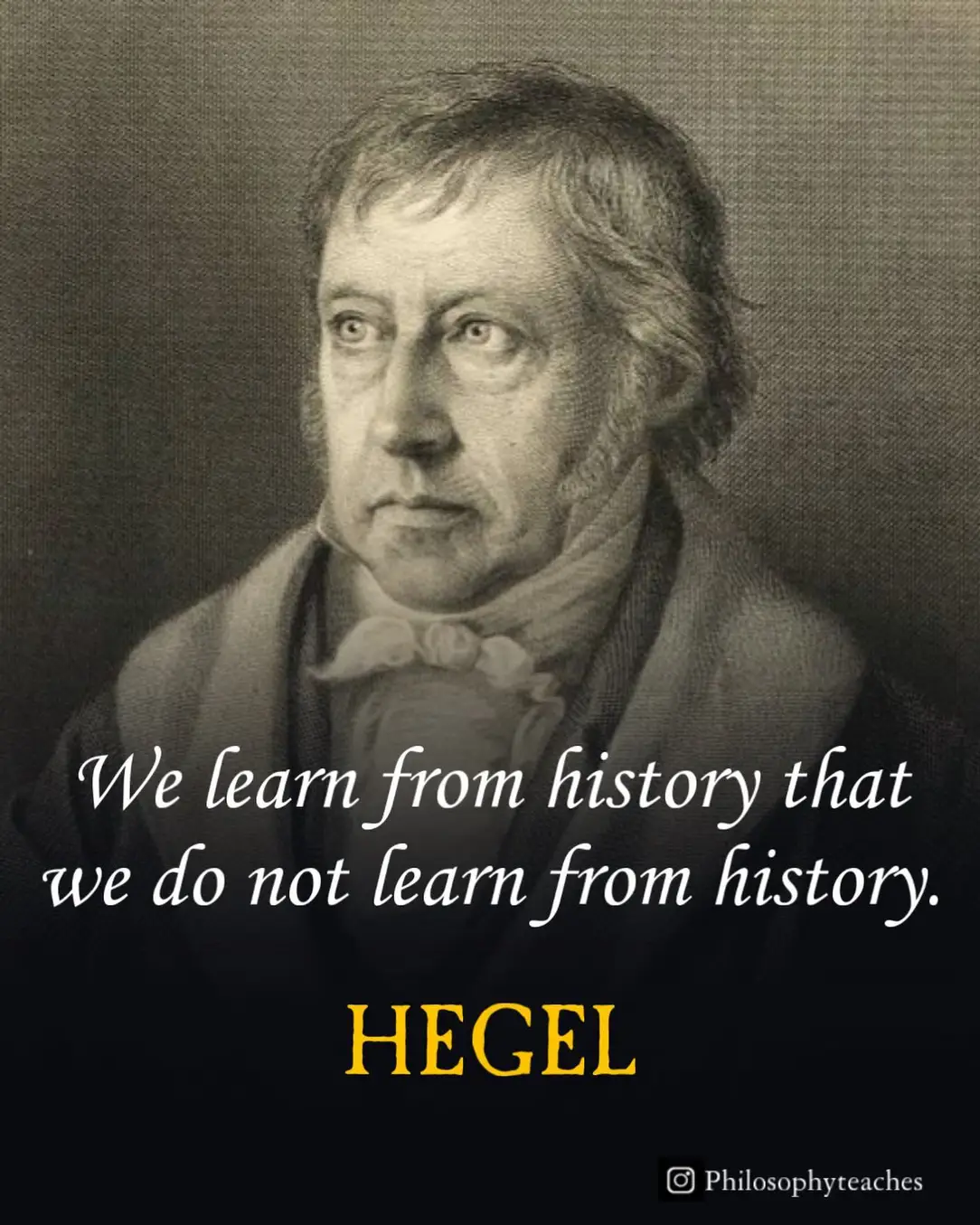 "We learn from history that we do not learn from history."
Hegel