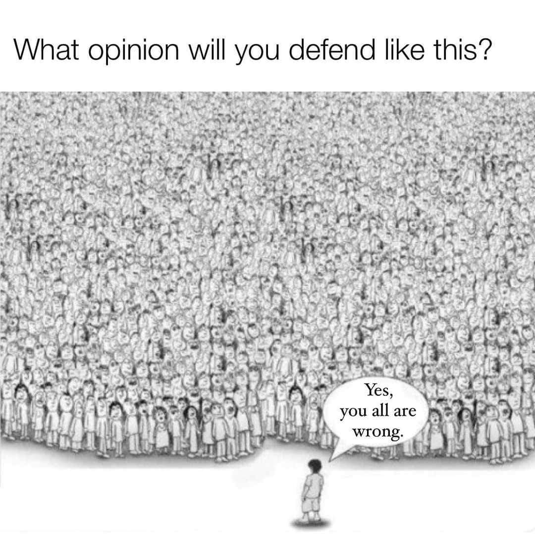 What opinion will you defend like this?
Yes, you are all wrong.