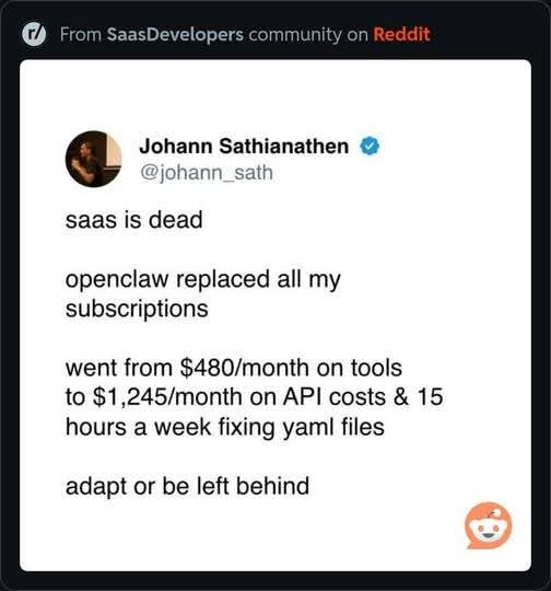 Johann Sathianathen  
@johann_sath  

saas is dead  

openclaw replaced all my subscriptions  

went from $480/month on tools  
to $1,245/month on API costs & 15  
hours a week fixing yaml files  

adapt or be left behind