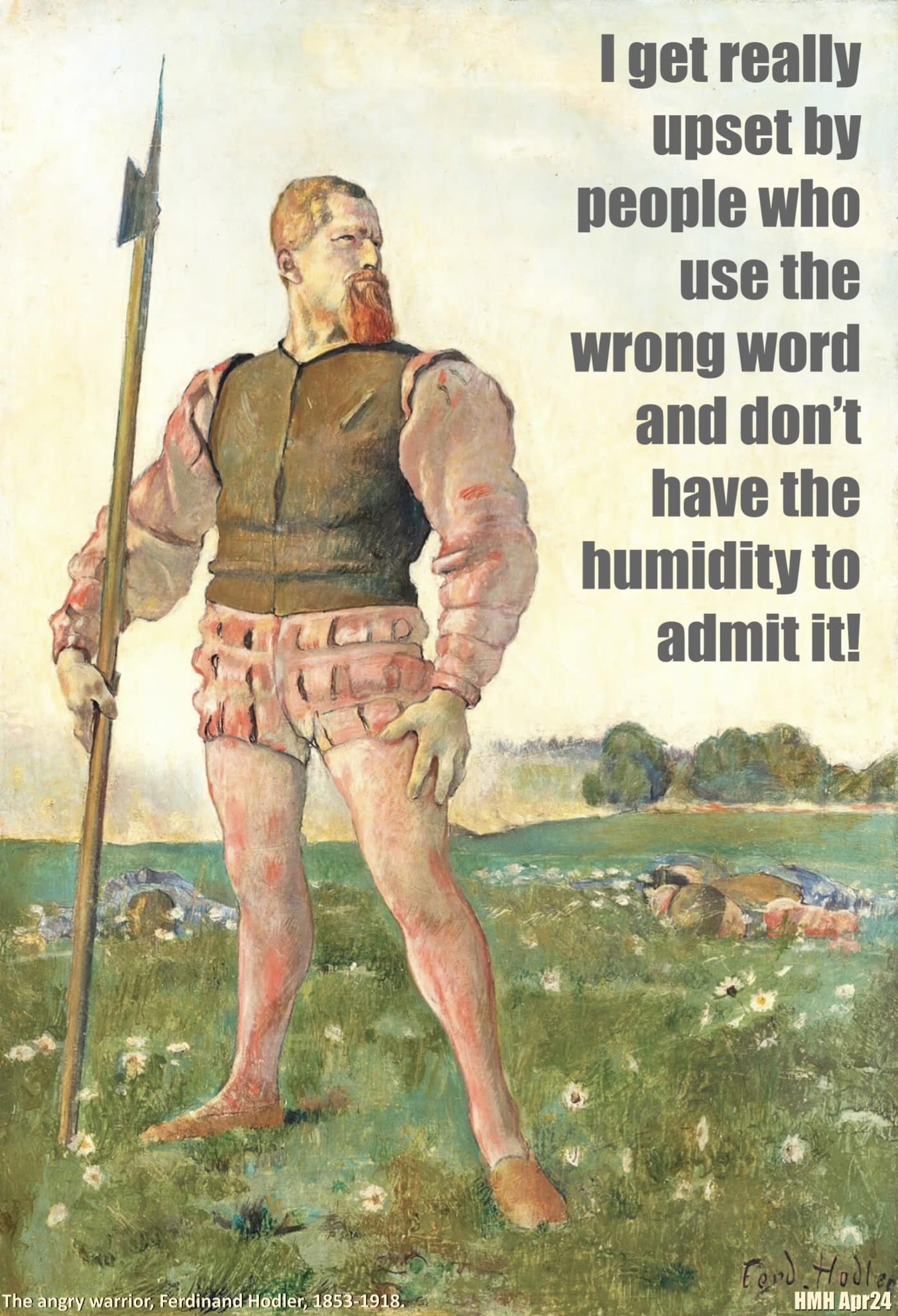 I get really upset by people who use the wrong word and don't have the humidity to admit it!