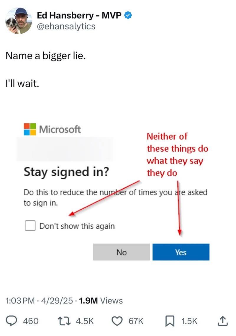 Name a bigger lie. I'll wait.
Neither of these things do what they say they do 

Microsoft  

Stay signed in?  

Do this to reduce the number of times you are asked to sign in.  

Don't show this again  

