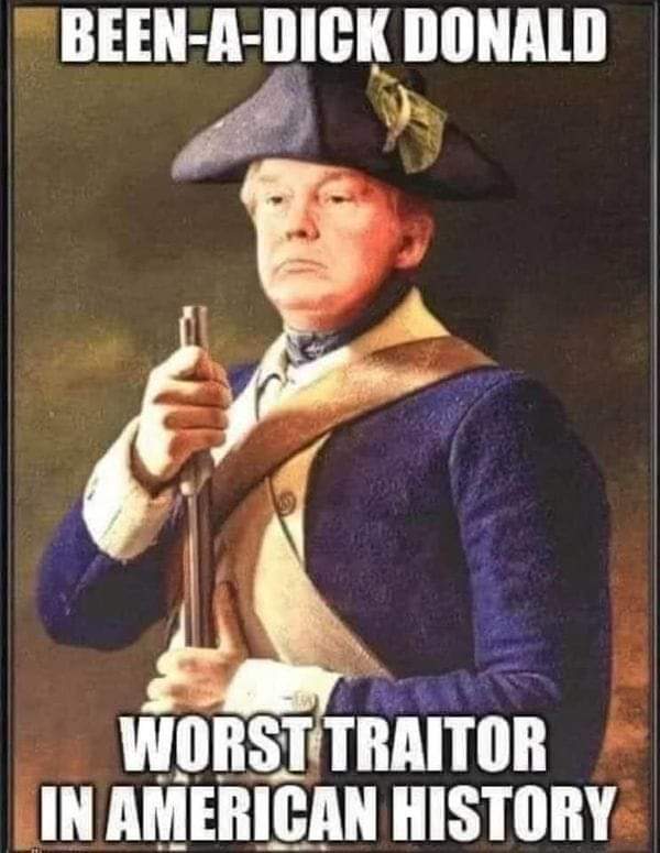 Been-a-dick Donald
Worst traitor in American history