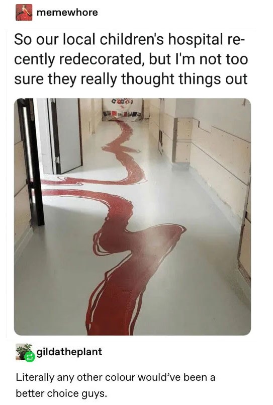 So our local children's hospital recently redecorated, but I'm not sure they really thought things out.
Literally any other colour would've been a better choice guys.