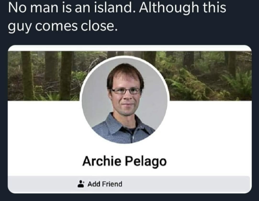No man is an island.
Although this guy comes close
Archie Pelago