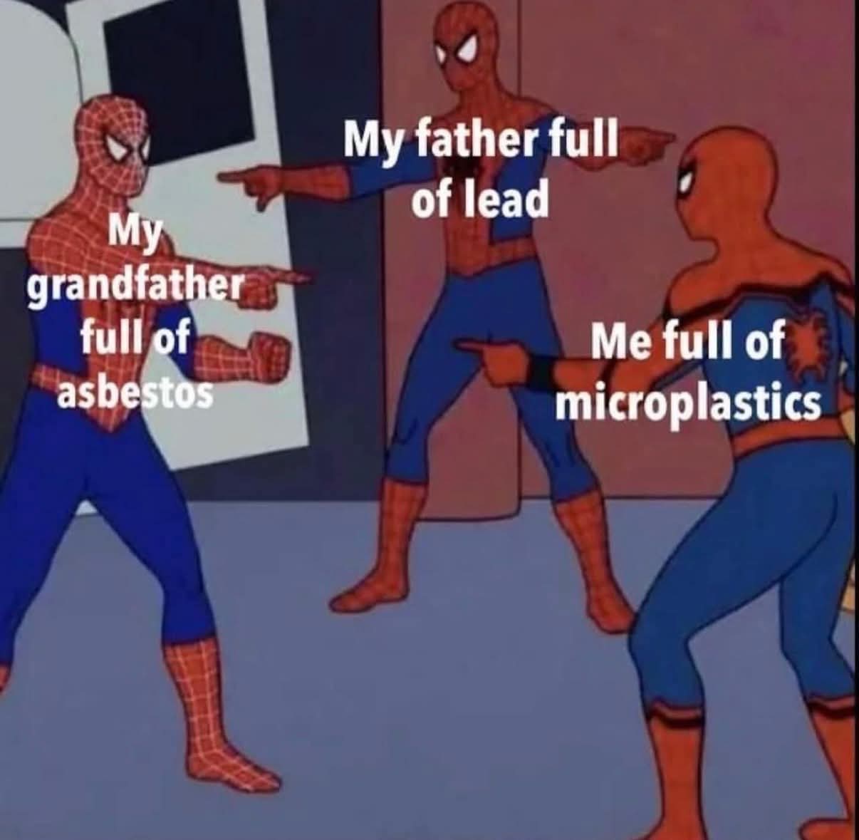 My grandfather full of asbestos  
My father full of lead  
Me full of microplastics