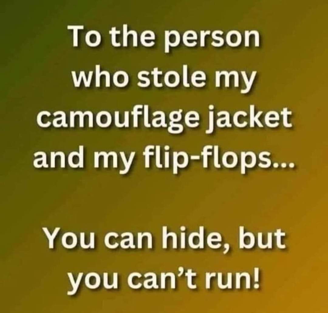 To the person who stole my camouflage jacket and my flip-flops...

You can hide, but you can’t run!
