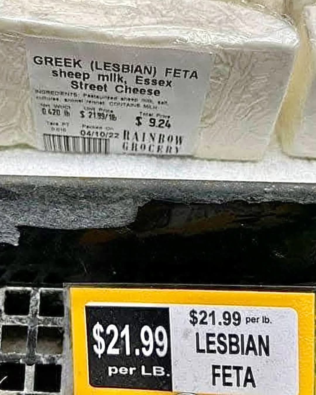GREEK (LESBIAN) FETA  
sheep milk, Essex  
Street Cheese  
INGREDIENTS: Pasteurized sheep milk, salt, cultures, animal rennet, CONTAINS MILK.  
0.470 lb $21.99/18  
Total Price: $9.24  
RAINBOW GROCERY  
04/10/22  

$21.99  
per lb.  
$21.99 per lb.  
LESBIAN  
FETA