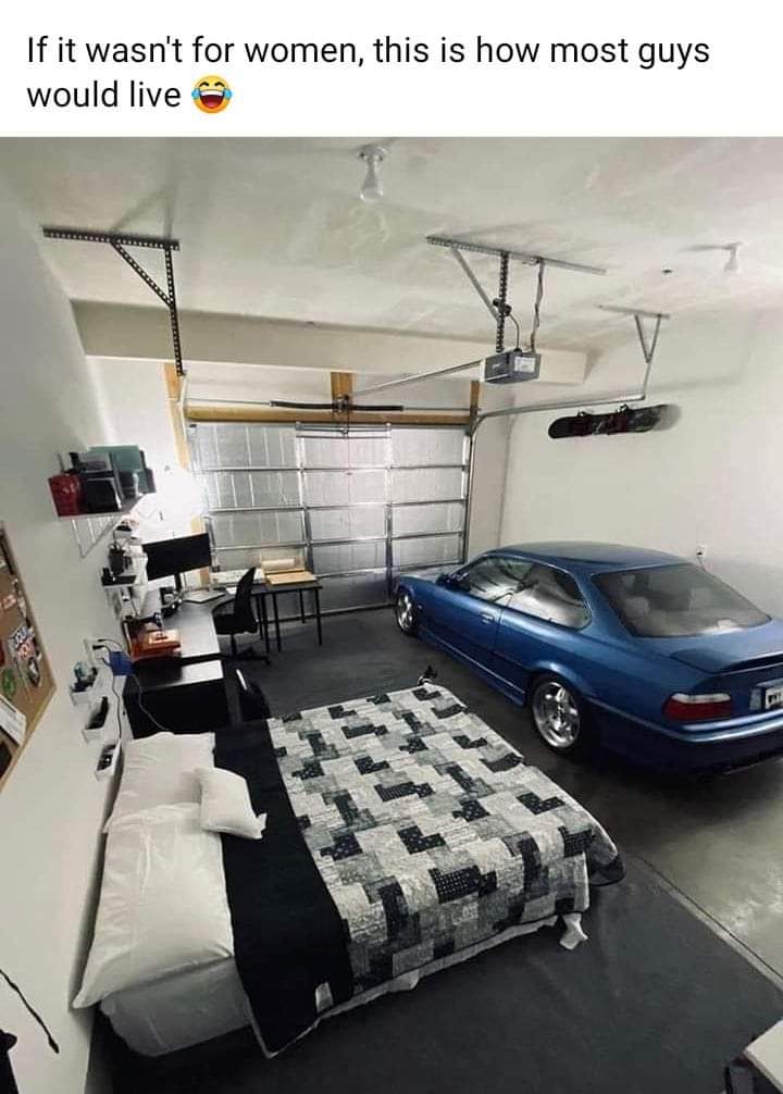 If it wasn't for women, this is how most guys would live.