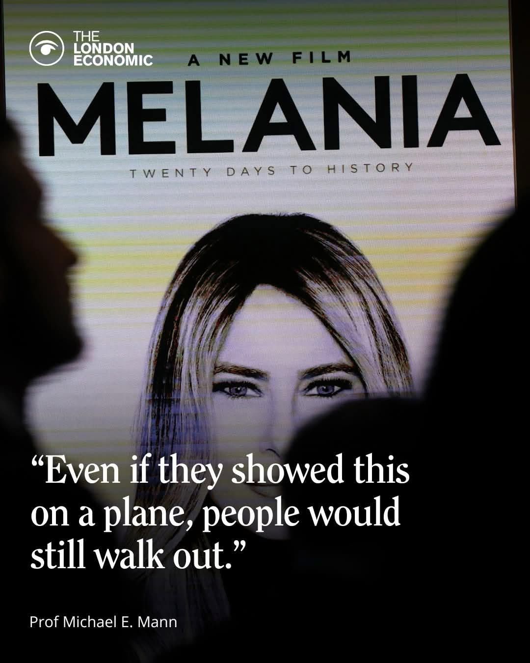 THE LONDON ECONOMIC  
A NEW FILM  
MELANIA  
TWENTY DAYS TO HISTORY  

“Even if they showed this on a plane, people would still walk out.”  
Prof Michael E. Mann