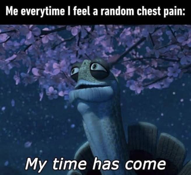 Me everytime I feel a random chest pain:  
My time has come
