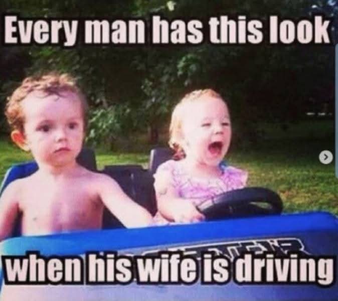 Every man has this look  
when his wife is driving