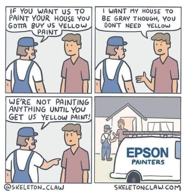 If you want us to paint your house you gotta buy us yellow paint
I want my house to be gray though, you don't need yellow
We're not painting anything until you get us yellow paint!
Epson Painters
