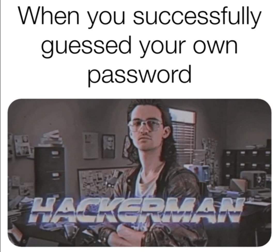 When you successfully guessed your own password
Hackerman