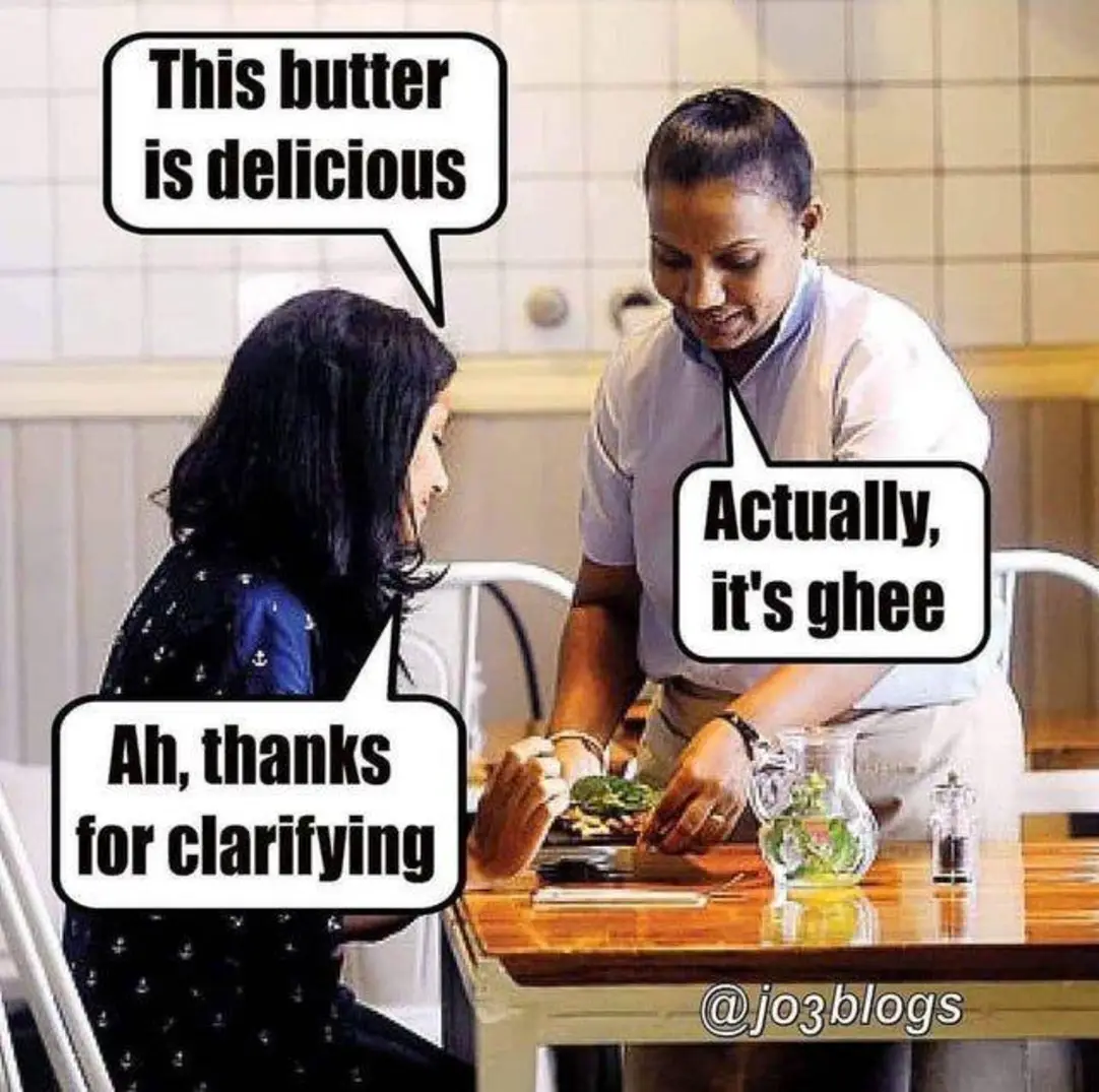 This butter is delicious
Actually, it's ghee
Ah, thanks for clarifying