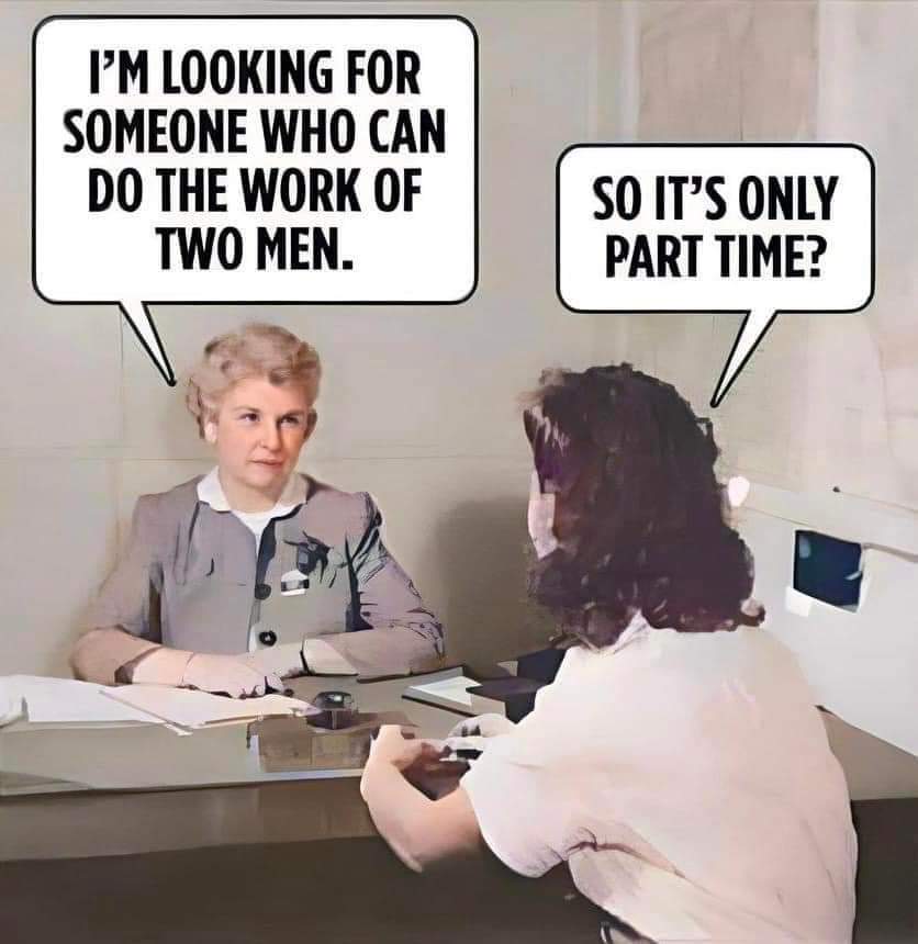 I'm looking for someone who can do the work of two men.
So it's only part time?