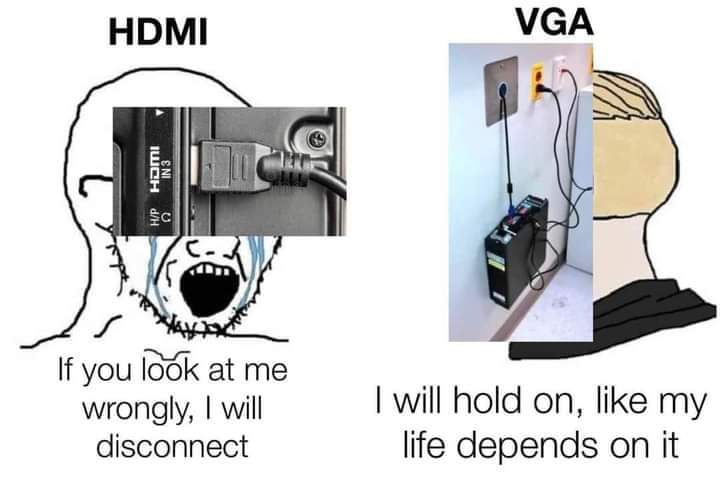 HDMI: If you look at me wrongly, I will disconnect
VGA: I will hold on, like my life depends on it