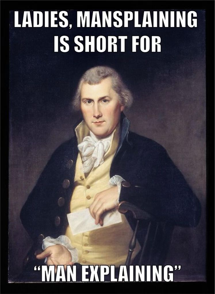 Ladies, Mansplaining is short for 
"Man Explaining"