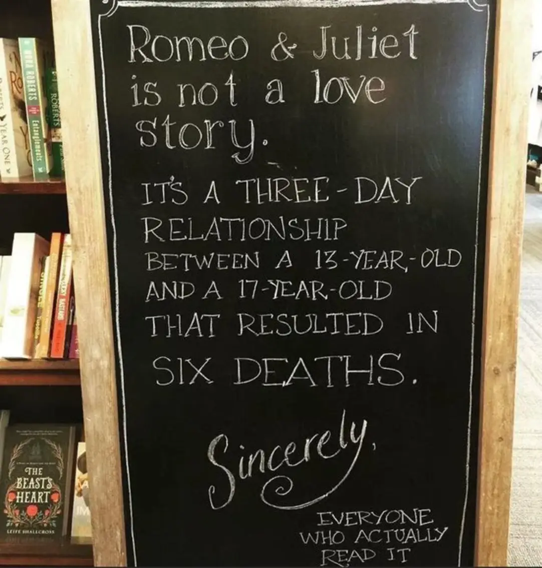 Romeo & Juliet is not a love story.
It's a three-day relationship between a 13-year-old and a 17-year-old that resulted in six deaths.
Sincerely, 
Everyone that actually read it