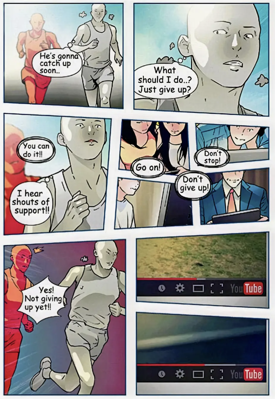 He's gonna catch up soon
What should I do...?
Just give up?
You can do it!!
I hear shouts of support!!
Don't stop!
Go on!
Don't give up!
Yes! Not giving up yet!!
YouTube
